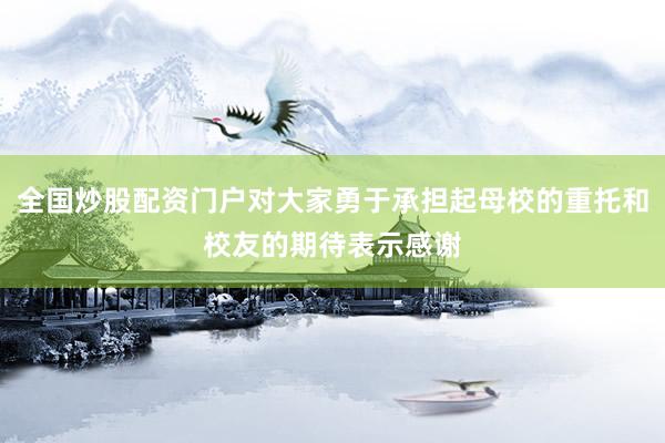 全国炒股配资门户对大家勇于承担起母校的重托和校友的期待表示感谢