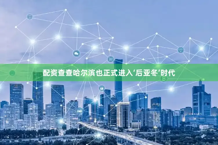 配资查查哈尔滨也正式进入‘后亚冬’时代