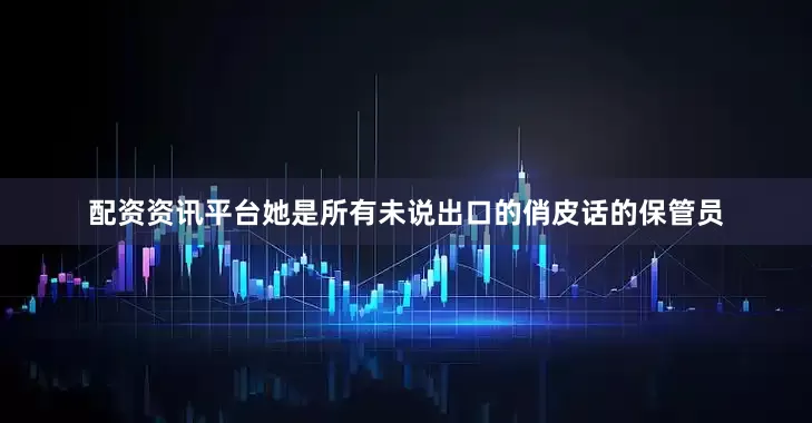 配资资讯平台她是所有未说出口的俏皮话的保管员