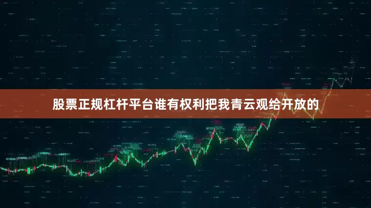 股票正规杠杆平台谁有权利把我青云观给开放的