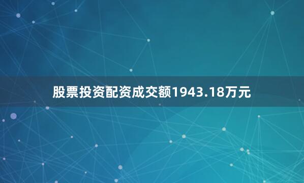 股票投资配资成交额1943.18万元