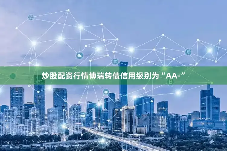炒股配资行情博瑞转债信用级别为“AA-”