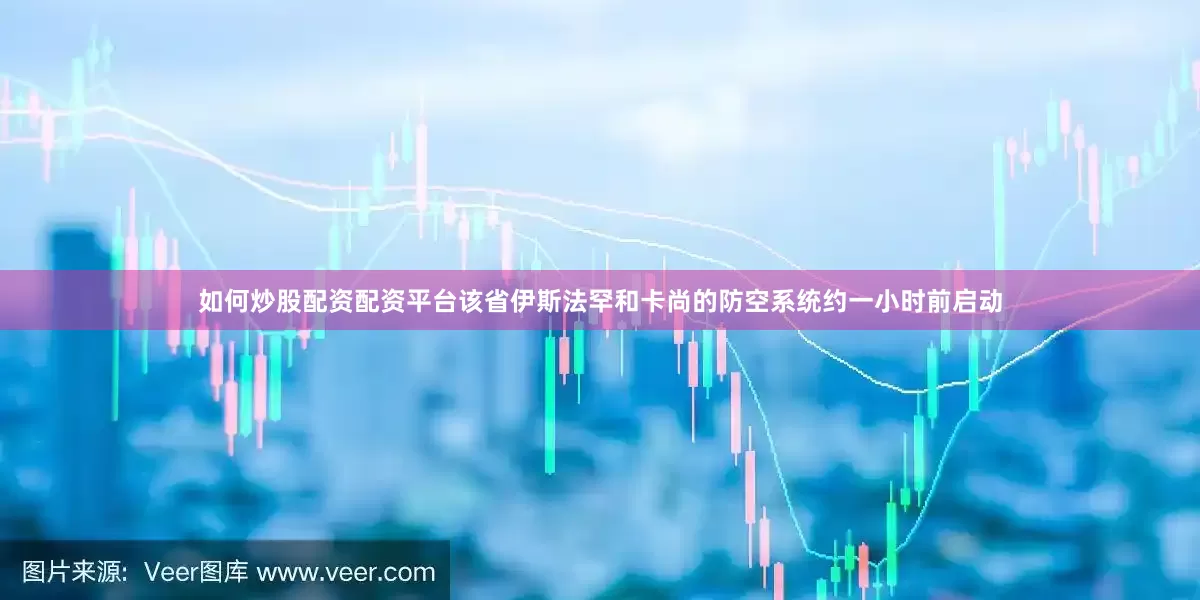 如何炒股配资配资平台该省伊斯法罕和卡尚的防空系统约一小时前启动