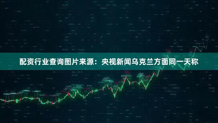 配资行业查询图片来源：央视新闻乌克兰方面同一天称