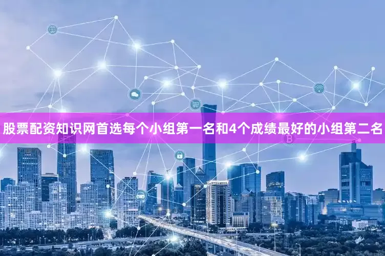 股票配资知识网首选每个小组第一名和4个成绩最好的小组第二名