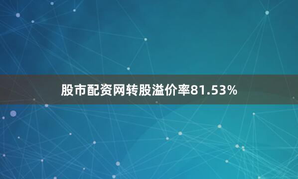 股市配资网转股溢价率81.53%