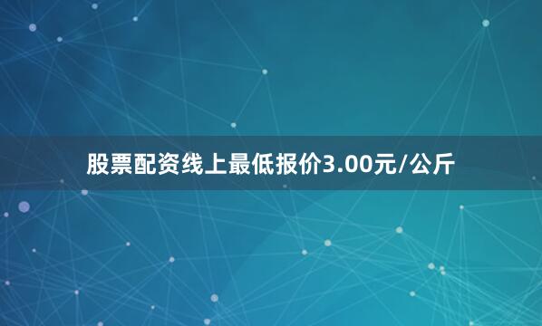 股票配资线上最低报价3.00元/公斤