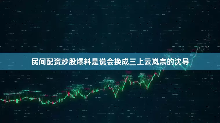 民间配资炒股爆料是说会换成三上云岚宗的沈导