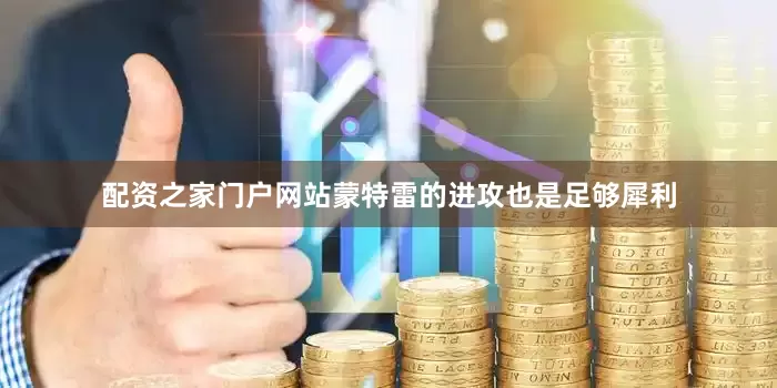 配资之家门户网站蒙特雷的进攻也是足够犀利