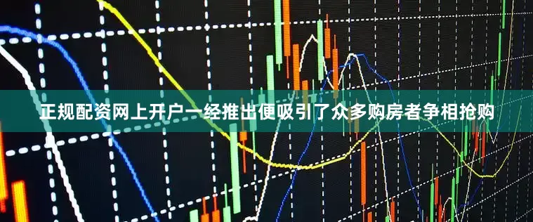 正规配资网上开户一经推出便吸引了众多购房者争相抢购