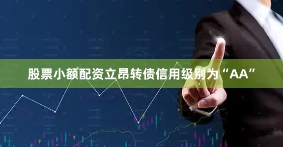 股票小额配资立昂转债信用级别为“AA”