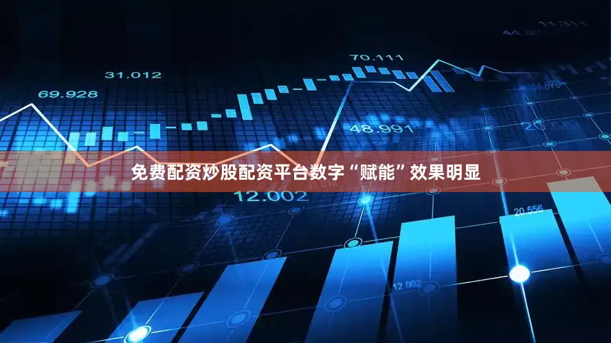 免费配资炒股配资平台数字“赋能”效果明显