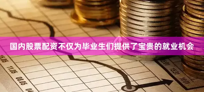 国内股票配资不仅为毕业生们提供了宝贵的就业机会