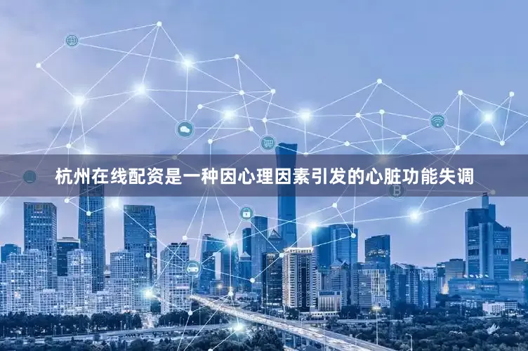 杭州在线配资是一种因心理因素引发的心脏功能失调