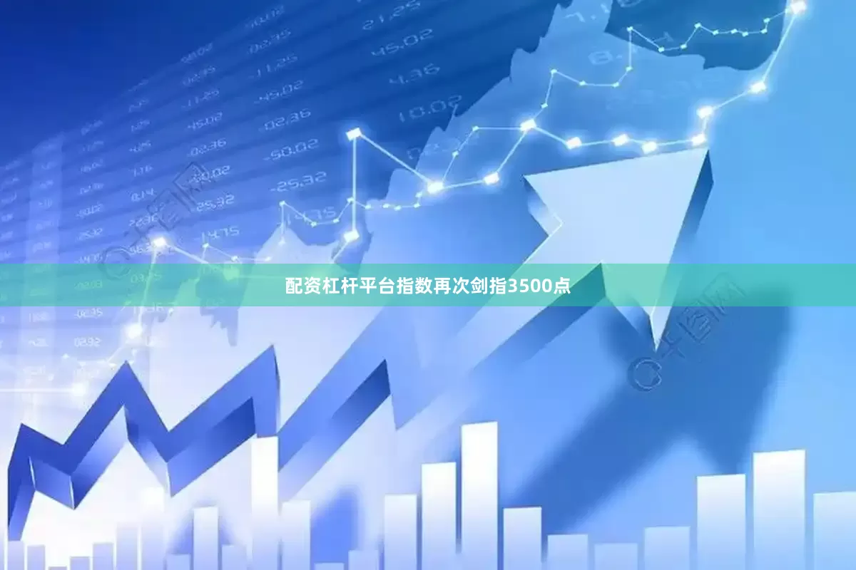 配资杠杆平台指数再次剑指3500点