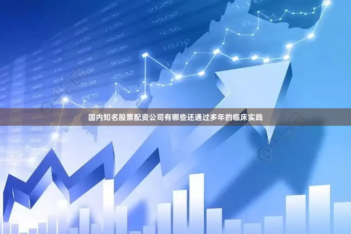 国内知名股票配资公司有哪些还通过多年的临床实践