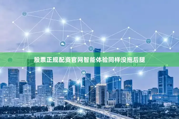 股票正规配资官网智能体验同样没拖后腿