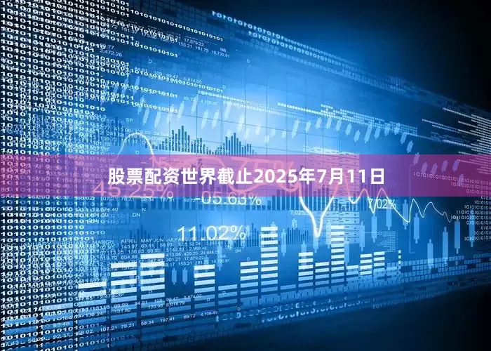 股票配资世界截止2025年7月11日