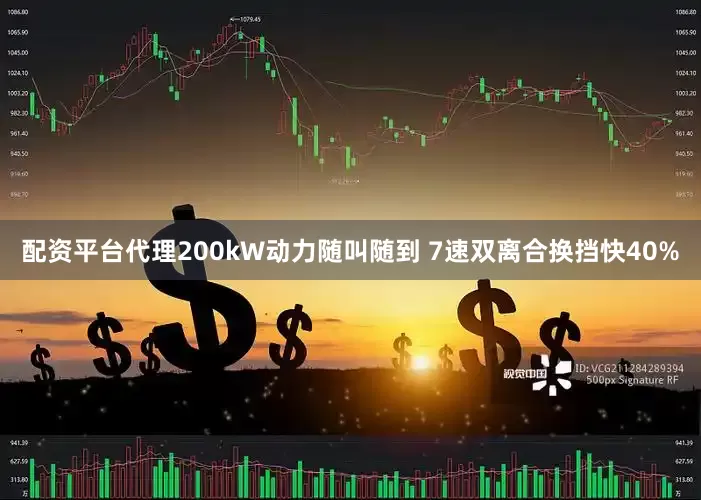 配资平台代理200kW动力随叫随到 7速双离合换挡快40%