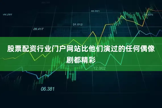 股票配资行业门户网站比他们演过的任何偶像剧都精彩