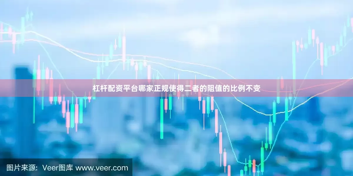 杠杆配资平台哪家正规使得二者的阻值的比例不变