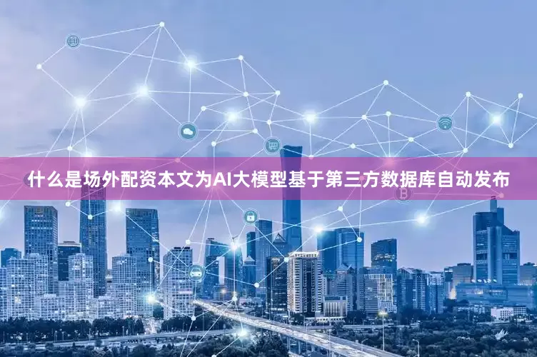 什么是场外配资本文为AI大模型基于第三方数据库自动发布