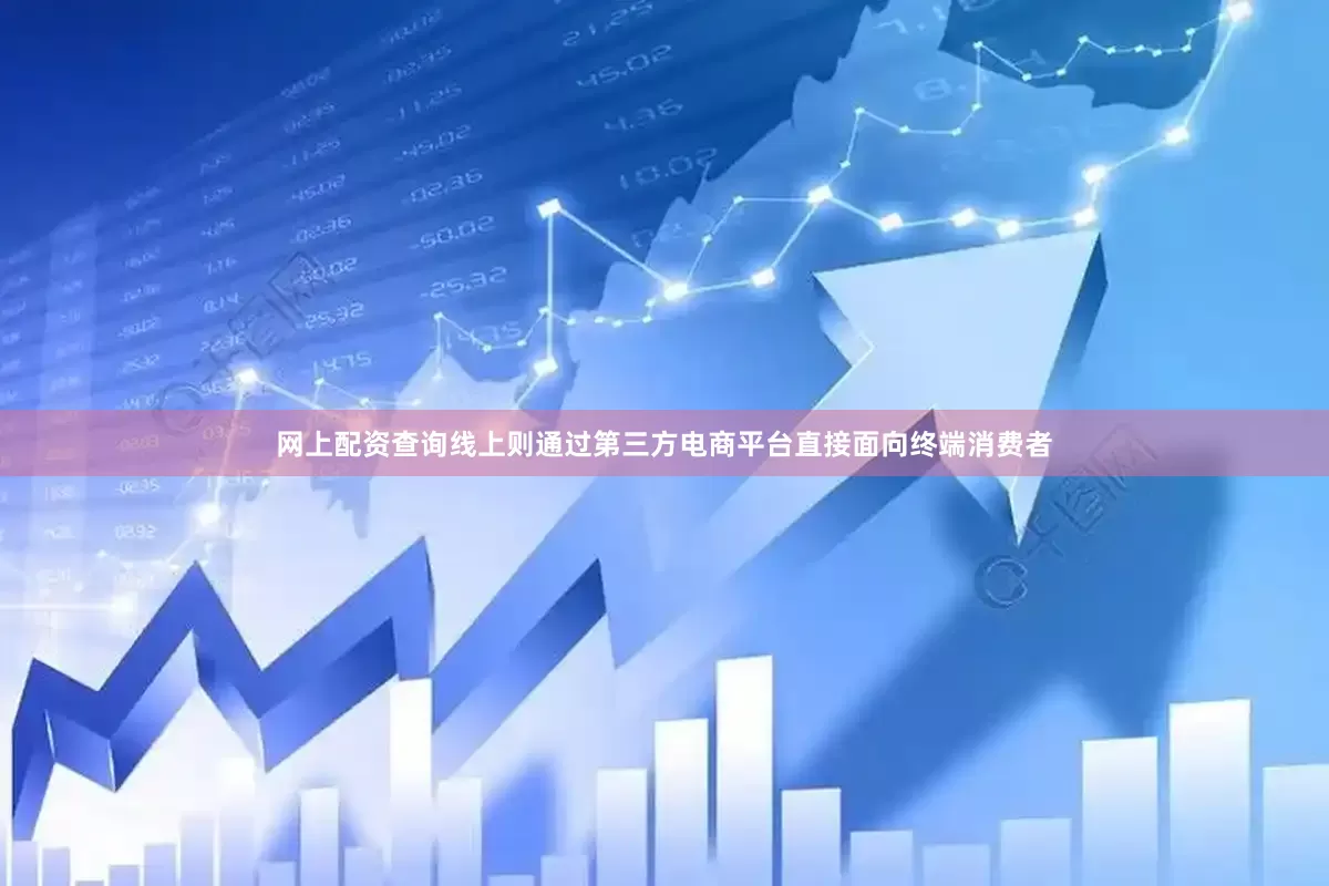 网上配资查询线上则通过第三方电商平台直接面向终端消费者