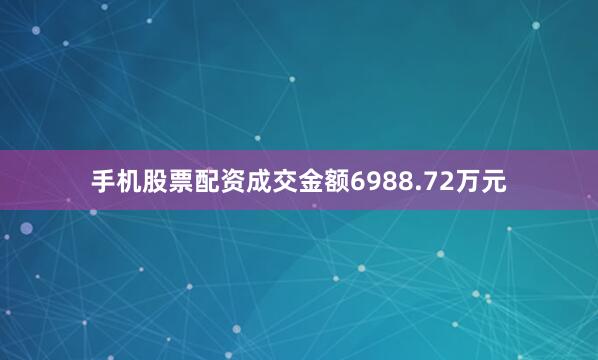 手机股票配资成交金额6988.72万元