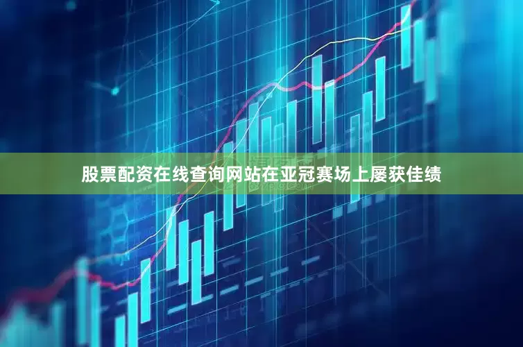 股票配资在线查询网站在亚冠赛场上屡获佳绩