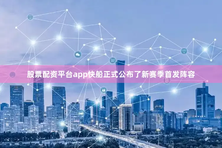 股票配资平台app快船正式公布了新赛季首发阵容