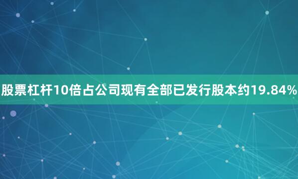 股票杠杆10倍占公司现有全部已发行股本约19.84%