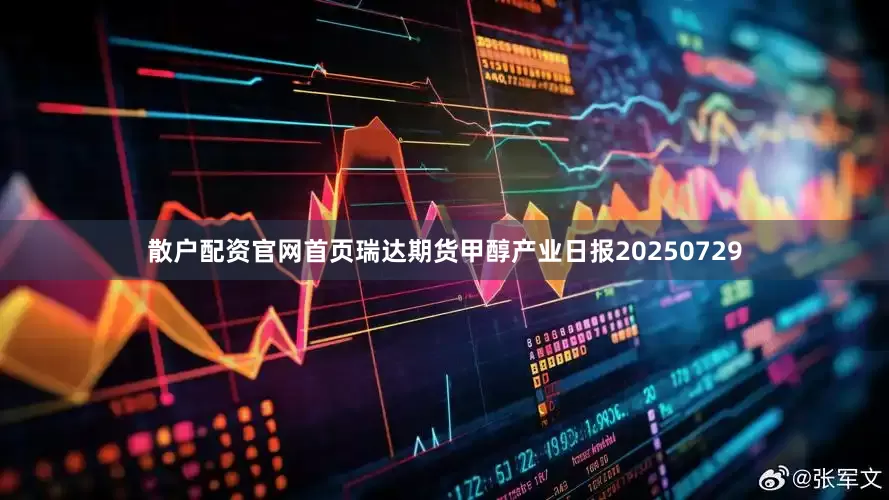散户配资官网首页瑞达期货甲醇产业日报20250729