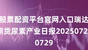 股票配资平台官网入口瑞达期货尿素产业日报20250729