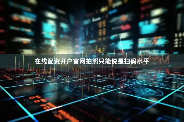 在线配资开户官网拍照只能说是扫码水平