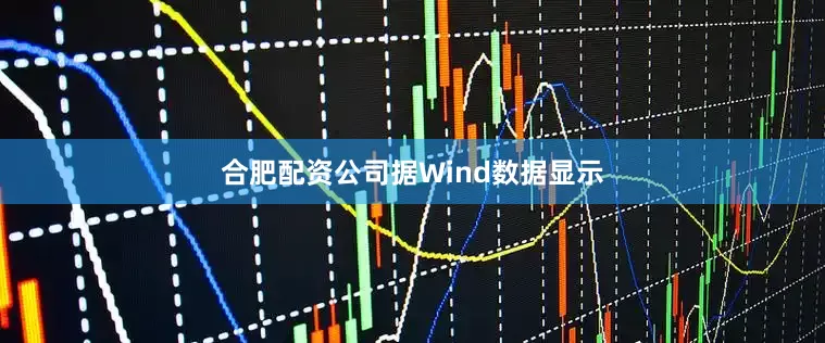 合肥配资公司　　据Wind数据显示