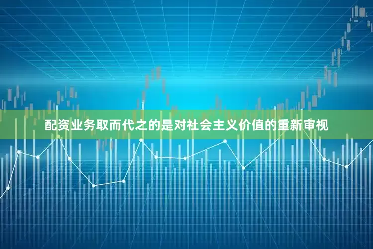 配资业务取而代之的是对社会主义价值的重新审视