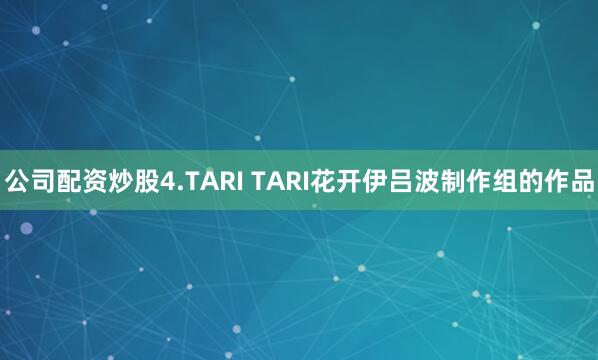 公司配资炒股4.TARI TARI花开伊吕波制作组的作品