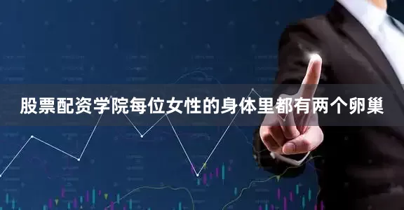 股票配资学院每位女性的身体里都有两个卵巢