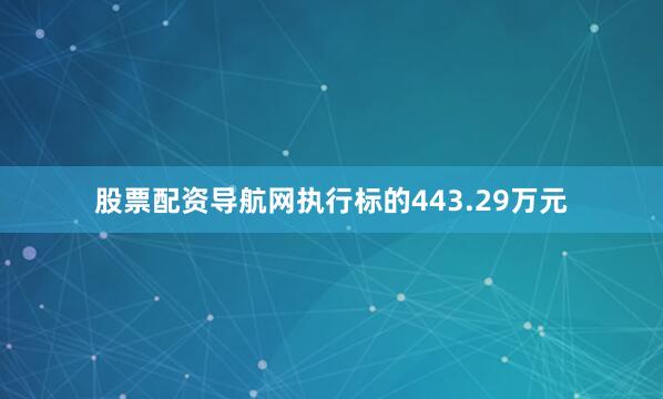 股票配资导航网执行标的443.29万元