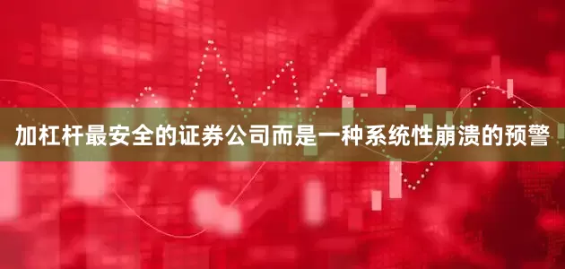 加杠杆最安全的证券公司而是一种系统性崩溃的预警