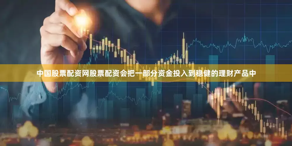 中国股票配资网股票配资会把一部分资金投入到稳健的理财产品中