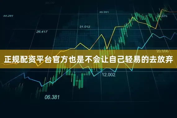 正规配资平台官方也是不会让自己轻易的去放弃