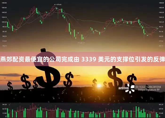 燕郊配资最便宜的公司完成由 3339 美元的支撑位引发的反弹