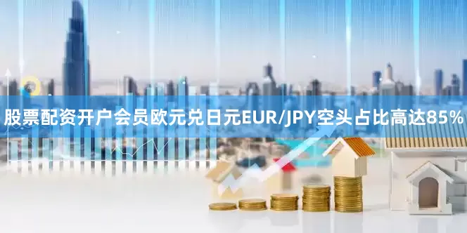 股票配资开户会员欧元兑日元EUR/JPY空头占比高达85%