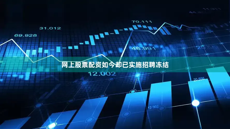 网上股票配资如今却已实施招聘冻结