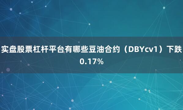 实盘股票杠杆平台有哪些豆油合约（DBYcv1）下跌0.17%