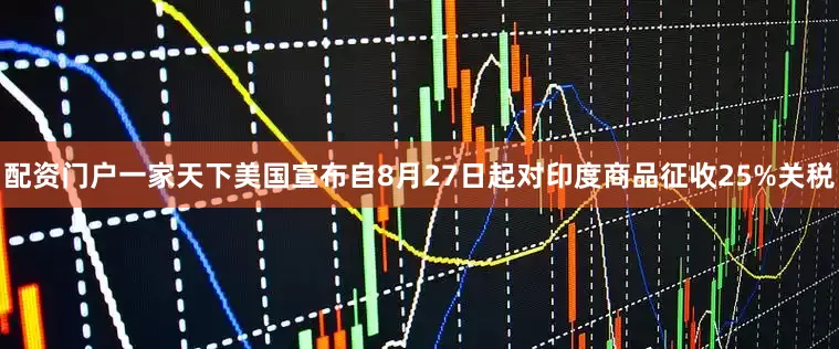 配资门户一家天下美国宣布自8月27日起对印度商品征收25%关税