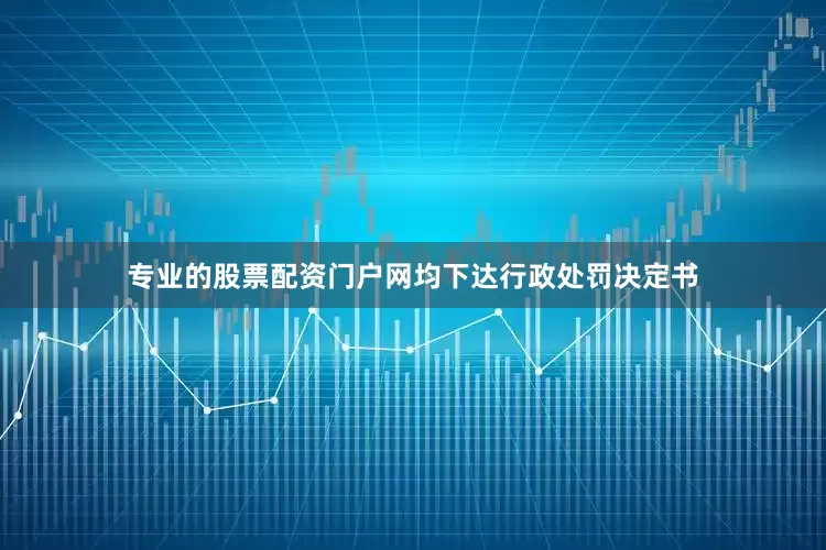 专业的股票配资门户网均下达行政处罚决定书