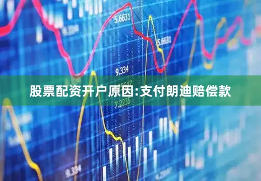 股票配资开户原因:支付朗迪赔偿款