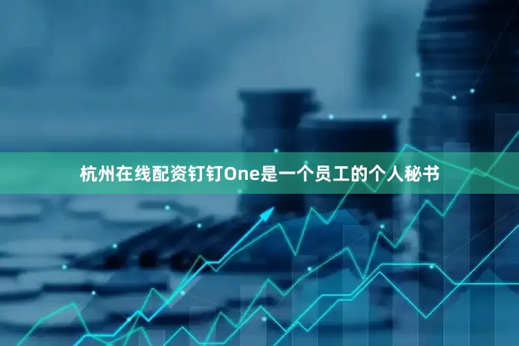 杭州在线配资钉钉One是一个员工的个人秘书